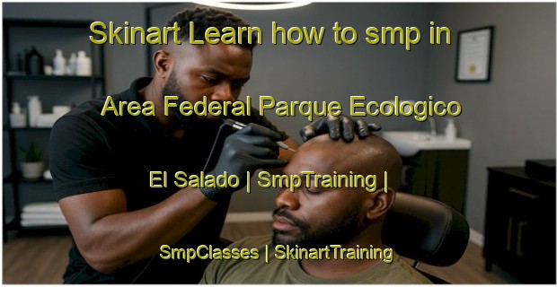 Skinart Learn how to smp in Area Federal Parque Ecologico El Salado | SmpTraining | SmpClasses | SkinartTraining-Mexico